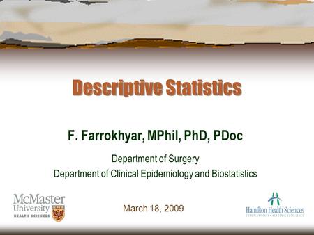 Descriptive Statistics F. Farrokhyar, MPhil, PhD, PDoc Department of Surgery Department of Clinical Epidemiology and Biostatistics March 18, 2009.
