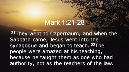 Mark 1:21-28 21 They went to Capernaum, and when the Sabbath came, Jesus went into the synagogue and began to teach. 22 The people were amazed at his teaching,