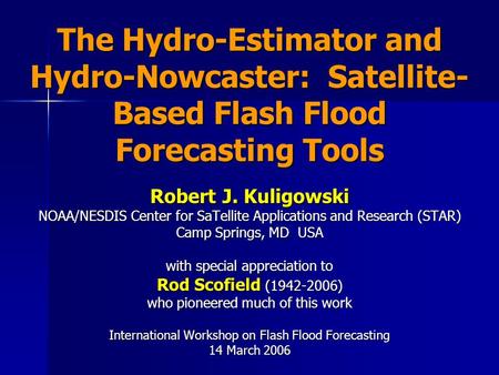 The Hydro-Estimator and Hydro-Nowcaster: Satellite- Based Flash Flood Forecasting Tools Robert J. Kuligowski NOAA/NESDIS Center for SaTellite Applications.