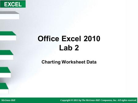 McGraw-HillCopyright © 2011 by The McGraw-Hill Companies, Inc. All rights reserved. Office Excel 2010 Lab 2 Charting Worksheet Data.