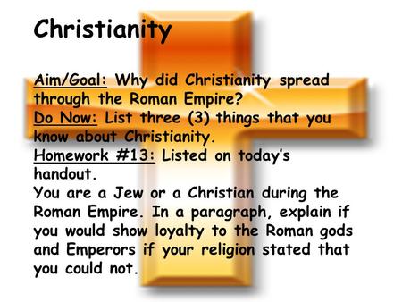 Christianity Aim/Goal: Why did Christianity spread through the Roman Empire? Do Now: List three (3) things that you know about Christianity. Homework #13: