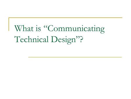 What is “Communicating Technical Design”?. You tell me Take a moment and write a description of what is “communicating technical design”. Break into groups.