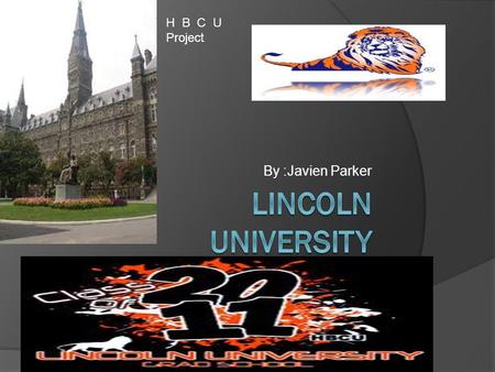 By :Javien Parker H B C U Project Past Of :Lincoln University  Lincoln University is a public university located in Jefferson City, the capital of Missouri.