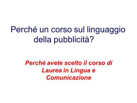 Perché un corso sul linguaggio della pubblicità? Perché avete scelto il corso di Laurea in Lingua e Comunicazione.
