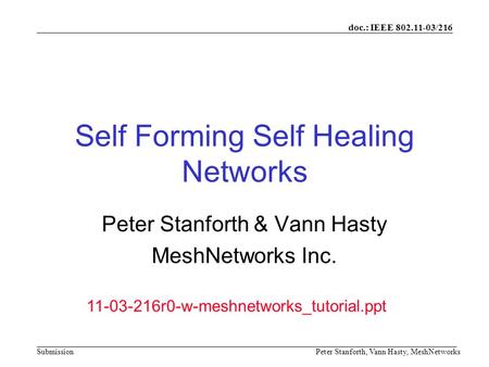 Doc.: IEEE 802.11-03/216 SubmissionPeter Stanforth, Vann Hasty, MeshNetworks Self Forming Self Healing Networks Peter Stanforth & Vann Hasty MeshNetworks.