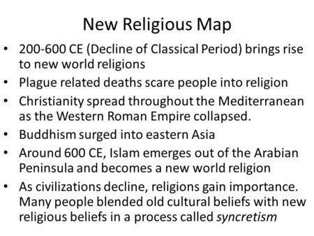 New Religious Map 200-600 CE (Decline of Classical Period) brings rise to new world religions Plague related deaths scare people into religion Christianity.