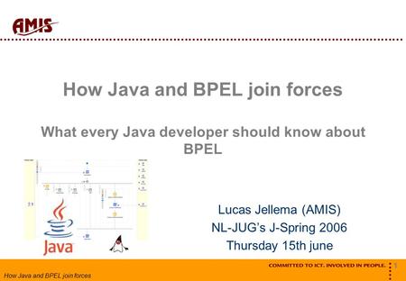 1 How Java and BPEL join forces How Java and BPEL join forces What every Java developer should know about BPEL Lucas Jellema (AMIS) NL-JUG’s J-Spring 2006.