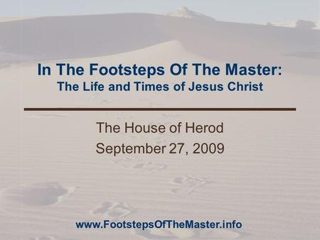 In The Footsteps Of The Master: The Life and Times of Jesus Christ The House of Herod September 27, 2009 www.FootstepsOfTheMaster.info.