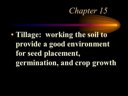 Chapter 15 Tillage: working the soil to provide a good environment for seed placement, germination, and crop growth.