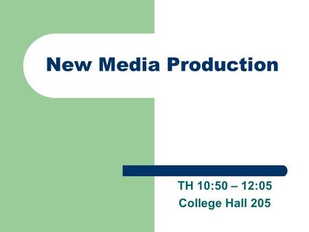 New Media Production TH 10:50 – 12:05 College Hall 205.