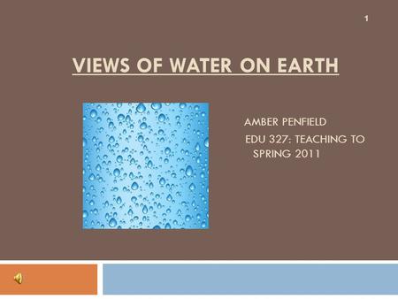 VIEWS OF WATER ON EARTH AMBER PENFIELD EDU 327: TEACHING TO THE STANDARDS SPRING 2011 1.