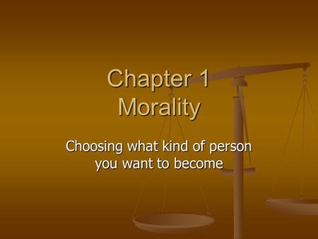Chapter 1 Morality Choosing what kind of person you want to become.