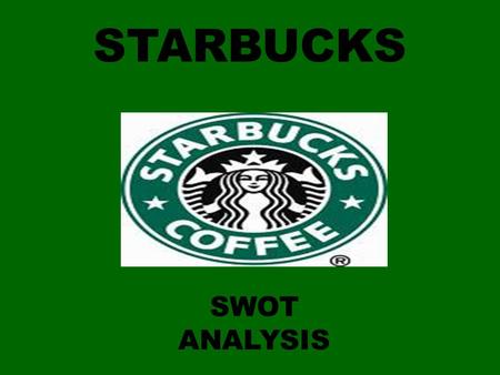 STARBUCKS SWOT ANALYSIS. Starbucks Experience Sound financials records Largest Coffeehouse in the World Extend Supplier Network Expansion of Emerging.