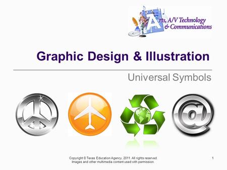 Graphic Design & Illustration Universal Symbols 1Copyright © Texas Education Agency, 2011. All rights reserved. Images and other multimedia content used.