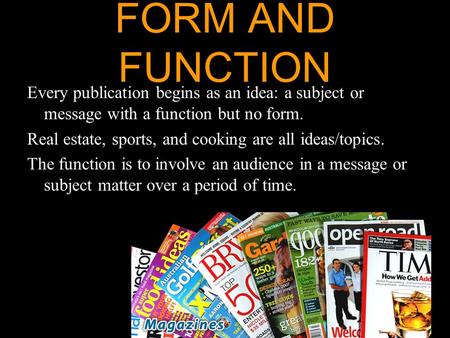 FORM AND FUNCTION Every publication begins as an idea: a subject or message with a function but no form. Real estate, sports, and cooking are all ideas/topics.
