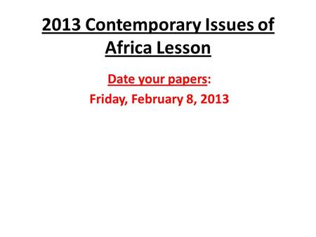 2013 Contemporary Issues of Africa Lesson Date your papers: Friday, February 8, 2013.