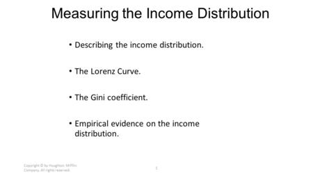 Copyright © by Houghton Mifflin Company. All rights reserved. 1 Measuring the Income Distribution Describing the income distribution. The Lorenz Curve.