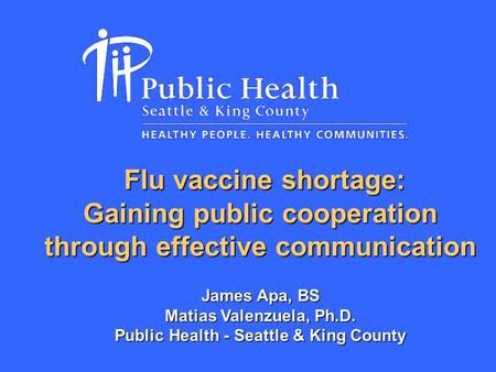 Flu vaccine shortage: Flu vaccine shortage: Gaining public cooperation through effective communication James Apa, BS Matias Valenzuela, Ph.D. Public Health.