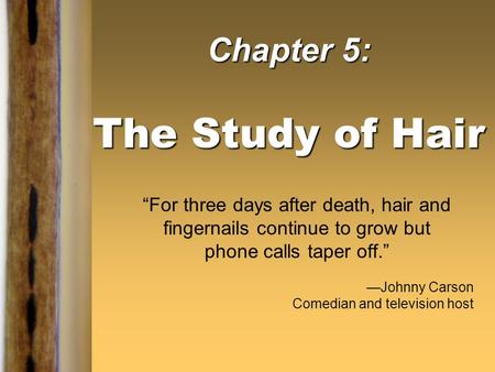Chapter 5: The Study of Hair “For three days after death, hair and fingernails continue to grow but phone calls taper off.” —Johnny Carson Comedian and.