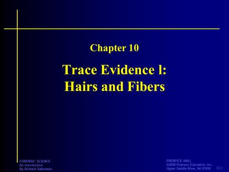 10-1 PRENTICE HALL ©2008 Pearson Education, Inc. Upper Saddle River, NJ 07458 FORENSIC SCIENCE An Introduction By Richard Saferstein Trace Evidence l: