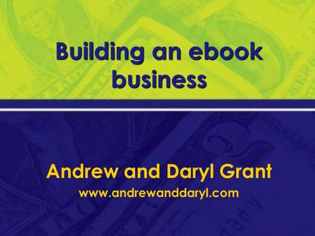 Building an ebook business Andrew and Daryl Grant www.andrewanddaryl.com.