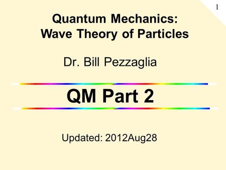 Dr. Bill Pezzaglia QM Part 2 Updated: 2012Aug28 Quantum Mechanics: Wave Theory of Particles 1.