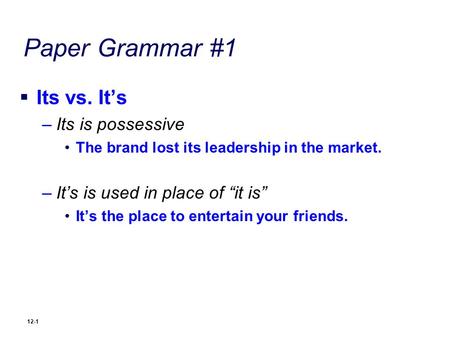 Paper Grammar #1  Its vs. It’s –Its is possessive The brand lost its leadership in the market. –It’s is used in place of “it is” It’s the place to entertain.