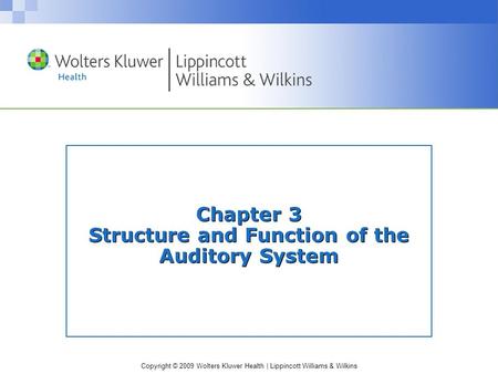 Copyright © 2009 Wolters Kluwer Health | Lippincott Williams & Wilkins Chapter 3 Structure and Function of the Auditory System.