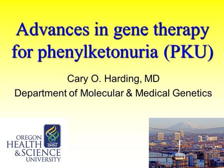 Advances in gene therapy for phenylketonuria (PKU) Cary O. Harding, MD Department of Molecular & Medical Genetics.