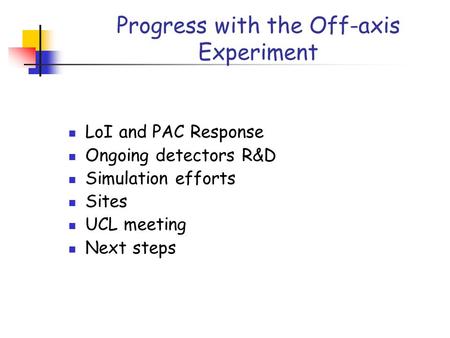 Progress with the Off-axis Experiment LoI and PAC Response Ongoing detectors R&D Simulation efforts Sites UCL meeting Next steps.