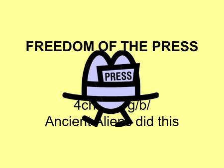 FREEDOM OF THE PRESS 4chan.org/b/ Ancient Aliens did this.