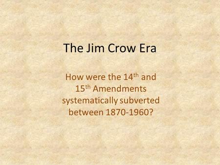 The Jim Crow Era How were the 14 th and 15 th Amendments systematically subverted between 1870-1960?