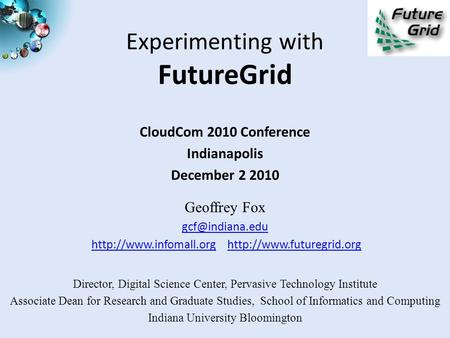Experimenting with FutureGrid CloudCom 2010 Conference Indianapolis December 2 2010 Geoffrey Fox