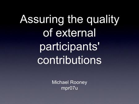 Assuring the quality of external participants' contributions Michael Rooney mpr07u.