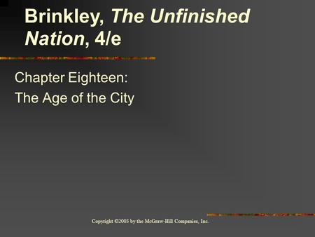 Copyright ©2003 by the McGraw-Hill Companies, Inc. Chapter Eighteen: The Age of the City Brinkley, The Unfinished Nation, 4/e.