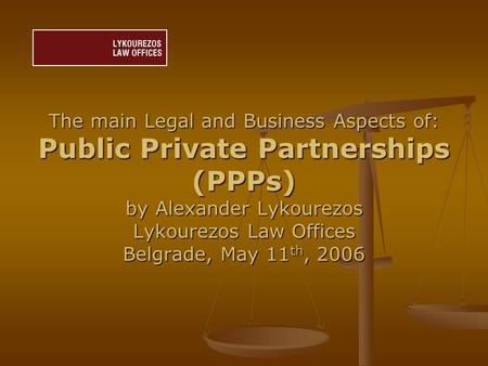 The main Legal and Business Aspects of: Public Private Partnerships (PPPs) by Alexander Lykourezos Lykourezos Law Offices Belgrade, May 11 th, 2006.