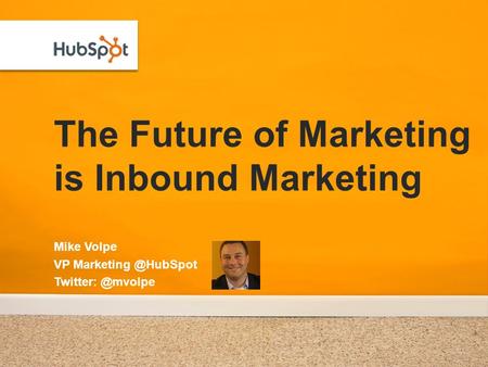 The Future of Marketing is Inbound Marketing Mike Volpe VP