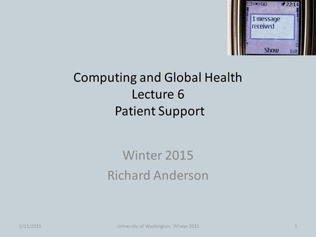 Computing and Global Health Lecture 6 Patient Support Winter 2015 Richard Anderson 2/11/2015University of Washington, Winter 20151.