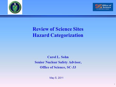 Carol L. Sohn Senior Nuclear Safety Advisor, Office of Science, SC-33 1 May 5, 2011 Review of Science Sites Hazard Categorization.