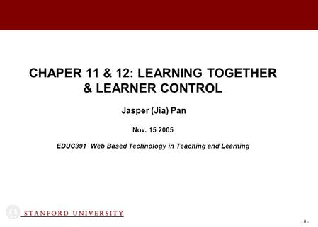 - 0 - CHAPER 11 & 12: LEARNING TOGETHER & LEARNER CONTROL Jasper (Jia) Pan Nov. 15 2005 EDUC391 Web Based Technology in Teaching and Learning.