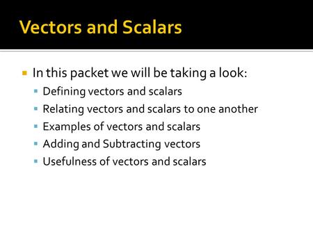  In this packet we will be taking a look:  Defining vectors and scalars  Relating vectors and scalars to one another  Examples of vectors and scalars.