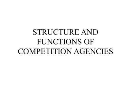 STRUCTURE AND FUNCTIONS OF COMPETITION AGENCIES. GENERAL STRUCTURE OF CA CAs differ in size, structure and complexity The structure depicts power distribution.