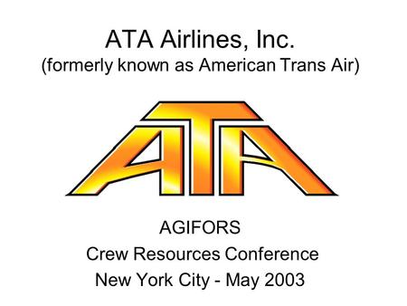 ATA Airlines, Inc. (formerly known as American Trans Air) AGIFORS Crew Resources Conference New York City - May 2003.