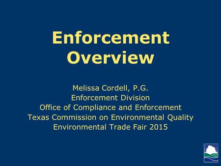 Enforcement Overview Melissa Cordell, P.G. Enforcement Division Office of Compliance and Enforcement Texas Commission on Environmental Quality Environmental.