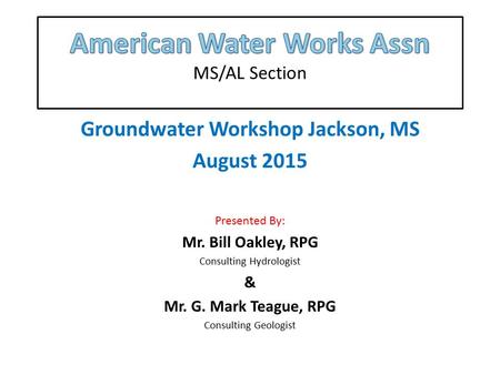 Groundwater Workshop Jackson, MS August 2015 Presented By: Mr. Bill Oakley, RPG Consulting Hydrologist & Mr. G. Mark Teague, RPG Consulting Geologist.