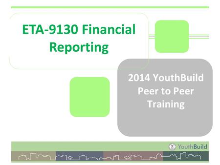 2014 YouthBuild Peer to Peer Training ETA-9130 Financial Reporting.