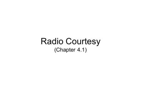 Radio Courtesy (Chapter 4.1). Language No indecent or obscene language (T3C05) –Its offensive –Any child with a scanner can hear –Its against FCC regulations.
