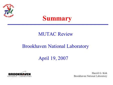 Harold G. Kirk Brookhaven National Laboratory Summary MUTAC Review Brookhaven National Laboratory April 19, 2007.