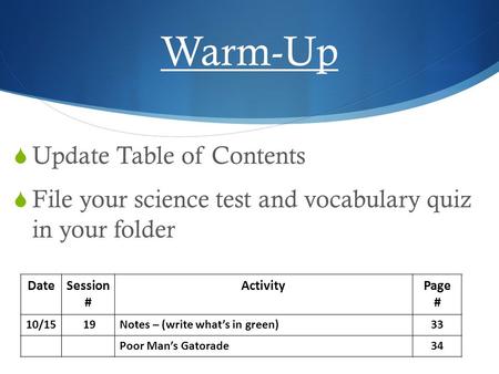 Warm-Up  Update Table of Contents  File your science test and vocabulary quiz in your folder DateSession # ActivityPage # 10/15 19Notes – (write what’s.