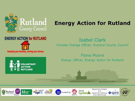 Energy Action for Rutland Isabel Clark Climate Change Officer, Rutland County Council Fiona Moore Energy Officer, Energy Action for Rutland Department.